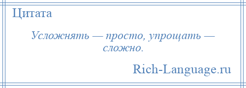 
    Усложнять — просто, упрощать — сложно.