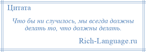 
    Что бы ни случилось, мы всегда должны делать то, что должны делать.