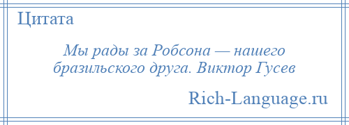 
    Мы рады за Робсона — нашего бразильского друга. Виктор Гусев