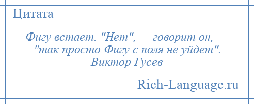 
    Фигу встает. Нет , — говорит он, — так просто Фигу с поля не уйдет . Виктор Гусев