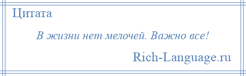 
    В жизни нет мелочей. Важно все!