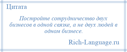 
    Постройте сотрудничество двух бизнесов в одной связке, а не двух людей в одном бизнесе.