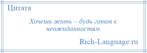 
    Хочешь жить – будь готов к неожиданностям.