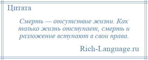 
    Смерть — отсутствие жизни. Как только жизнь отступает, смерть и разложение вступают в свои права.