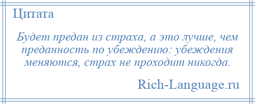 
    Будет предан из страха, а это лучше, чем преданность по убеждению: убеждения меняются, страх не проходит никогда.