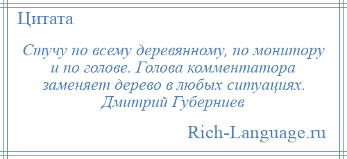 
    Стучу по всему деревянному, по монитору и по голове. Голова комментатора заменяет дерево в любых ситуациях. Дмитрий Губерниев