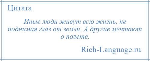 
    Иные люди живут всю жизнь, не поднимая глаз от земли. А другие мечтают о полете.
