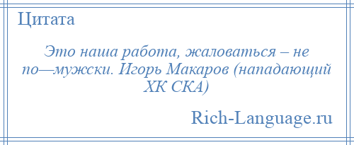 
    Это наша работа, жаловаться – не по—мужски. Игорь Макаров (нападающий ХК СКА)