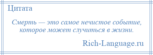 
    Смерть — это самое нечистое событие, которое может случиться в жизни.