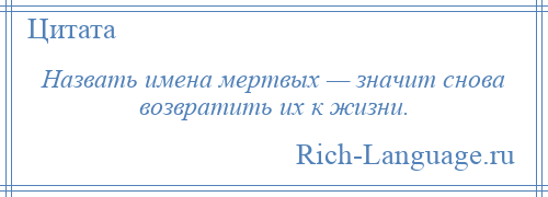 
    Назвать имена мертвых — значит снова возвратить их к жизни.