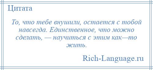 
    То, что тебе внушили, остается с тобой навсегда. Единственное, что можно сделать, — научиться с этим как—то жить.