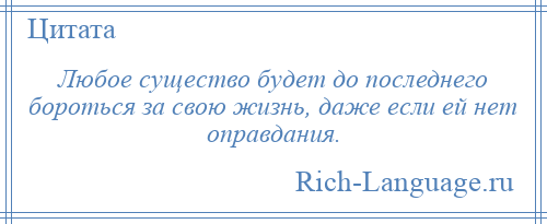 
    Любое существо будет до последнего бороться за свою жизнь, даже если ей нет оправдания.