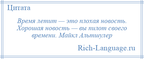 
    Время летит — это плохая новость. Хорошая новость — вы пилот своего времени. Майкл Альтшулер