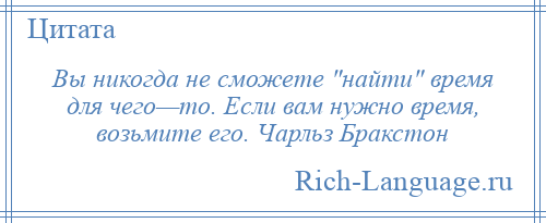 
    Вы никогда не сможете найти время для чего—то. Если вам нужно время, возьмите его. Чарльз Бракстон