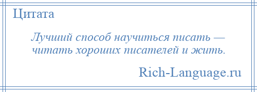 
    Лучший способ научиться писать — читать хороших писателей и жить.