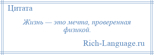 
    Жизнь — это мечта, проверенная физикой.