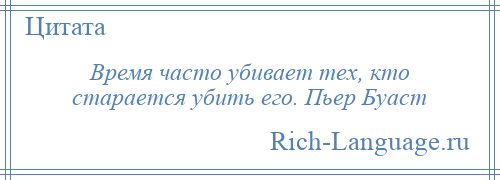 
    Время часто убивает тех, кто старается убить его. Пьер Буаст