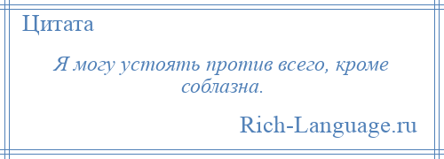 
    Я могу устоять против всего, кроме соблазна.