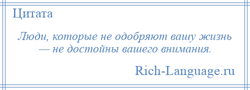 
    Люди, которые не одобряют вашу жизнь — не достойны вашего внимания.