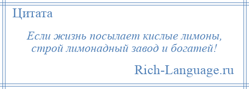 
    Если жизнь посылает кислые лимоны, строй лимонадный завод и богатей!