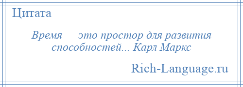 
    Время — это простор для развития способностей... Карл Маркс