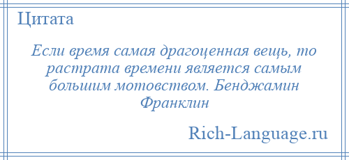 
    Если время самая драгоценная вещь, то растрата времени является самым большим мотовством. Бенджамин Франклин