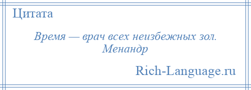 
    Время — врач всех неизбежных зол. Менандр