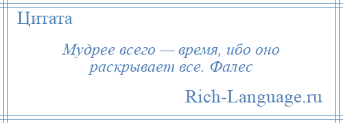 
    Мудрее всего — время, ибо оно раскрывает все. Фалес