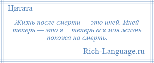 
    Жизнь после смерти — это иней. Иней теперь — это я… теперь вся моя жизнь похожа на смерть.