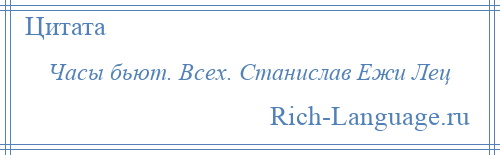 
    Часы бьют. Всех. Станислав Ежи Лец