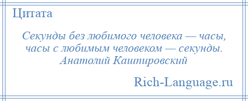 
    Секунды без любимого человека — часы, часы с любимым человеком — секунды. Анатолий Кашпировский