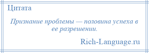 
    Признание проблемы — половина успеха в ее разрешении.