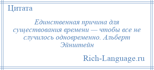 
    Единственная причина для существования времени — чтобы все не случилось одновременно. Альберт Эйнштейн