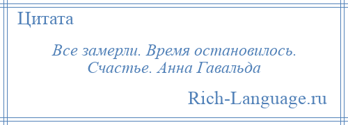 
    Все замерли. Время остановилось. Счастье. Анна Гавальда