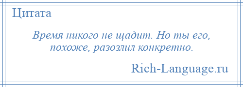 
    Время никого не щадит. Но ты его, похоже, разозлил конкретно.