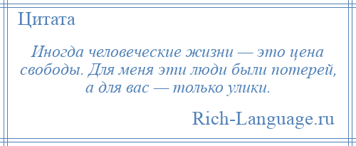 
    Иногда человеческие жизни — это цена свободы. Для меня эти люди были потерей, а для вас — только улики.