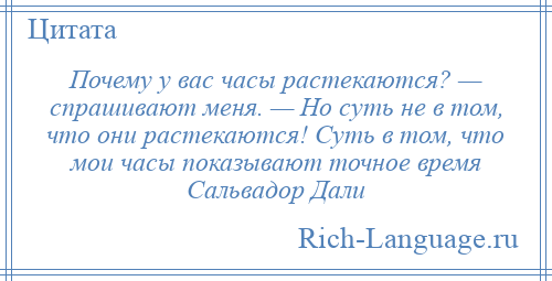 
    Почему у вас часы растекаются? — спрашивают меня. — Но суть не в том, что они растекаются! Суть в том, что мои часы показывают точное время Сальвадор Дали