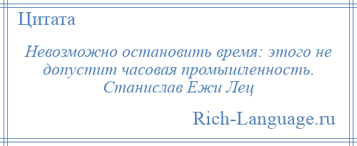 
    Невозможно остановить время: этого не допустит часовая промышленность. Станислав Ежи Лец