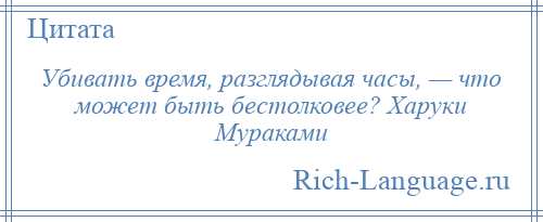 
    Убивать время, разглядывая часы, — что может быть бестолковее? Харуки Мураками