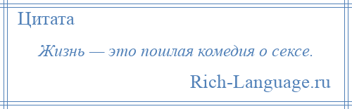 
    Жизнь — это пошлая комедия о сексе.