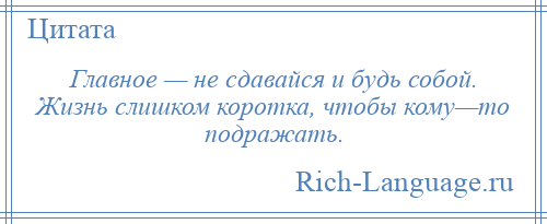 
    Главное — не сдавайся и будь собой. Жизнь слишком коротка, чтобы кому—то подражать.