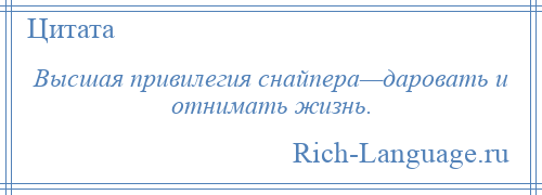 
    Высшая привилегия снайпера—даровать и отнимать жизнь.