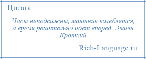 
    Часы неподвижны, маятник колеблется, а время решительно идет вперед. Эмиль Кроткий