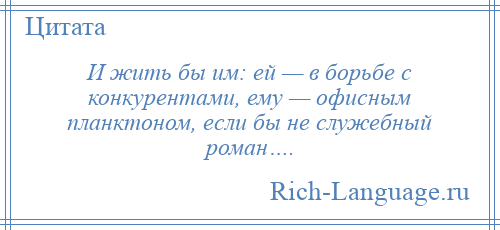 
    И жить бы им: ей — в борьбе с конкурентами, ему — офисным планктоном, если бы не служебный роман….