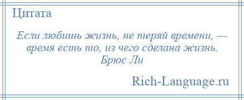 
    Если любишь жизнь, не теряй времени, — время есть то, из чего сделана жизнь. Брюс Ли