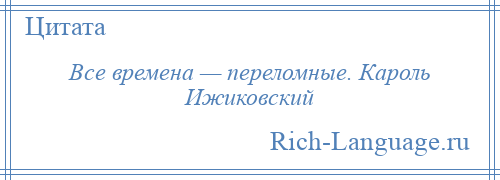 
    Все времена — переломные. Кароль Ижиковский