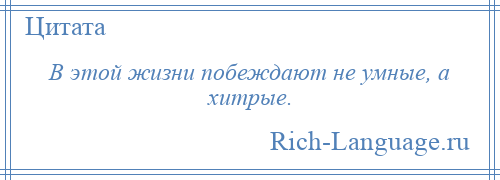 
    В этой жизни побеждают не умные, а хитрые.