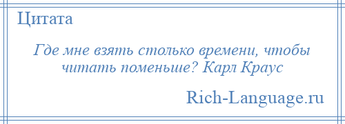 
    Где мне взять столько времени, чтобы читать поменьше? Карл Краус