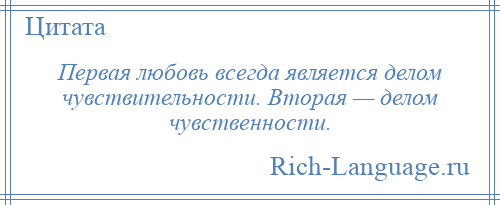 
    Первая любовь всегда является делом чувствительности. Вторая — делом чувственности.