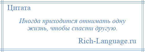 
    Иногда приходится отнимать одну жизнь, чтобы спасти другую.